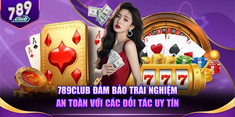 789CLUB đảm bảo trải nghiệm an toàn với các đối tác uy tín