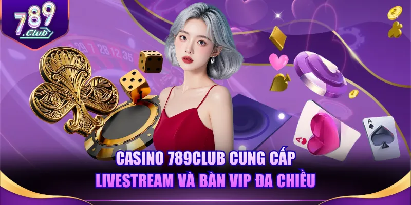 Casino 789CLUB cung cấp livestream và bàn VIP đa chiều