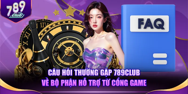 Câu hỏi thường gặp 789CLUB về bộ phận hỗ trợ từ cổng game