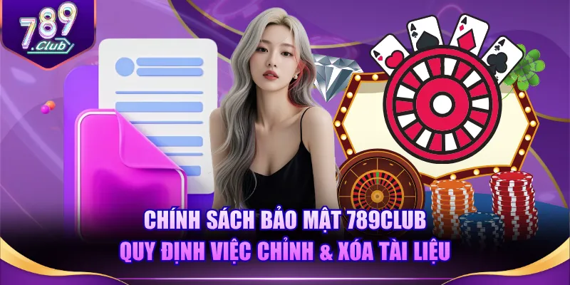 Chính sách bảo mật 789CLUB quy định việc chỉnh & xóa tài liệu