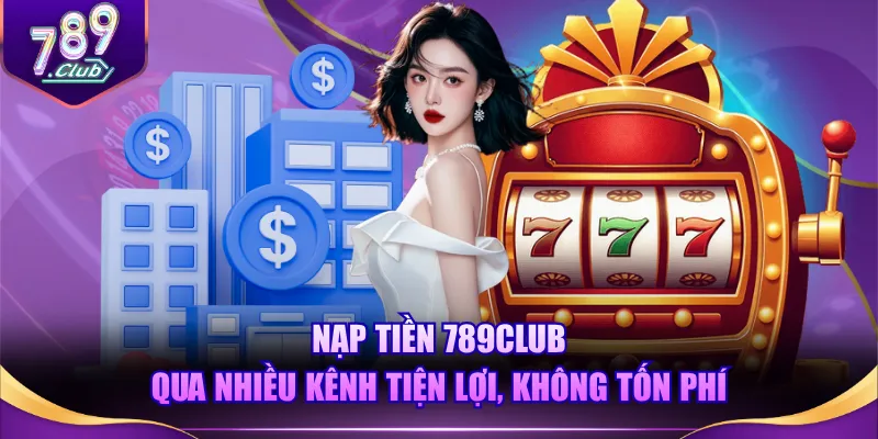 Nạp tiền 789CLUB qua nhiều kênh tiện lợi, không tốn phí
