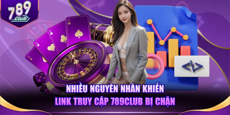 Nhiều nguyên nhân khiến link truy cập 789CLUB bị chặn