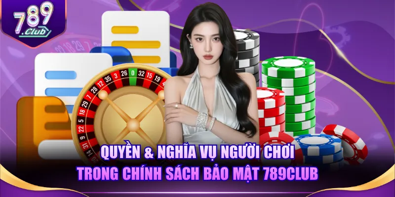 Quyền & nghĩa vụ người chơi trong chính sách bảo mật 789CLUB