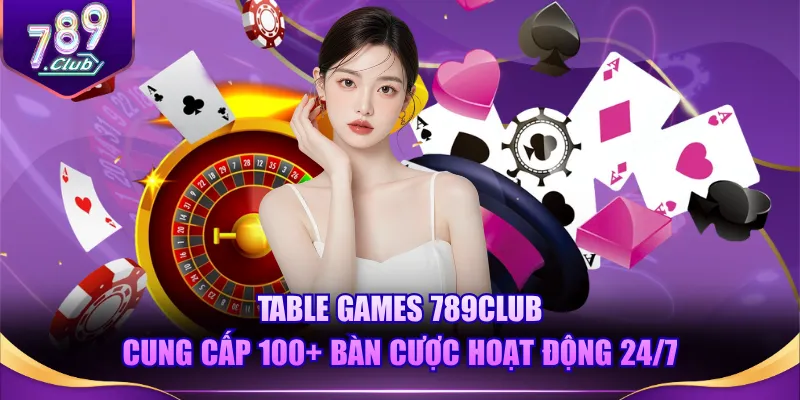 Table Games 789CLUB cung cấp 100+ bàn cược hoạt động 24/7