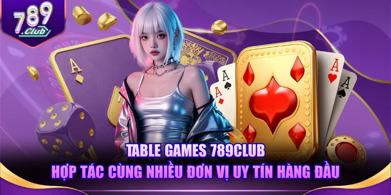 Table Games 789CLUB hợp tác cùng nhiều đơn vị uy tín hàng đầu