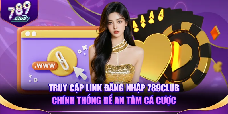 Truy cập link đăng nhập 789CLUB chính thống để an tâm cá cược